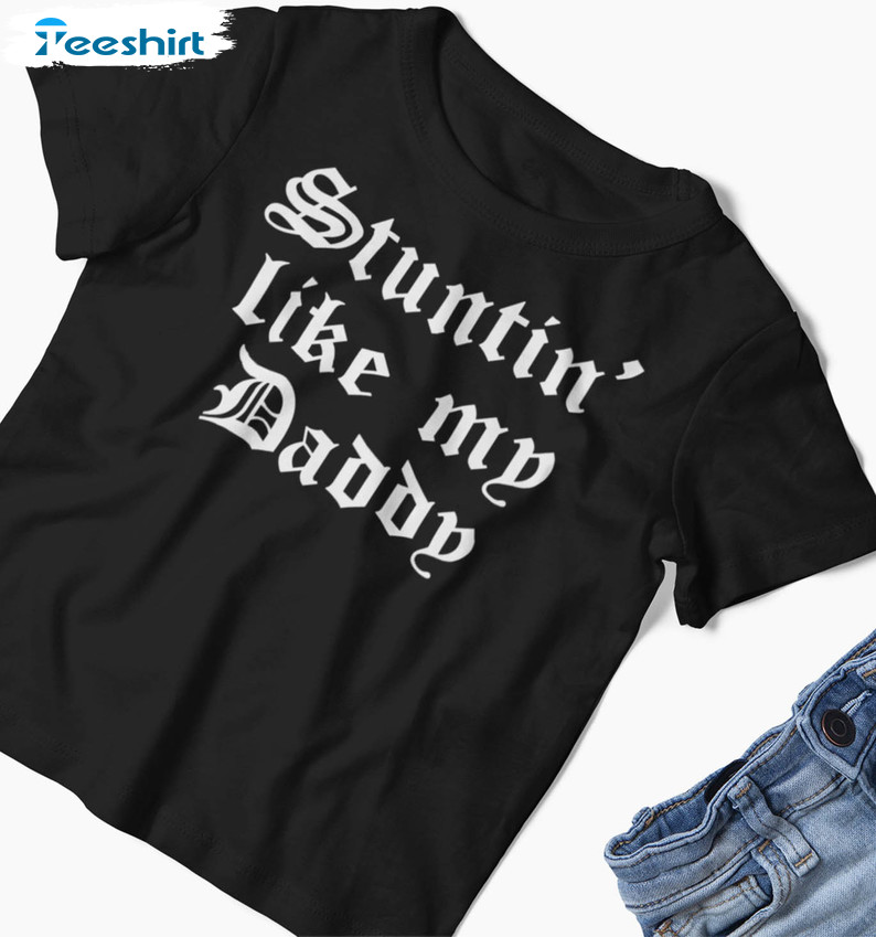 Stuntin Like My Daddy Shirt, Trending Unisex Hoodie Crewneck