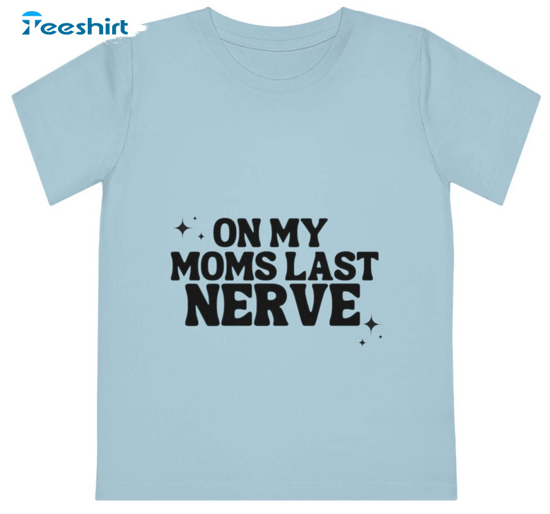 On My Moms Last Nerve Shirt, Trending Hoodie Long Sleeve