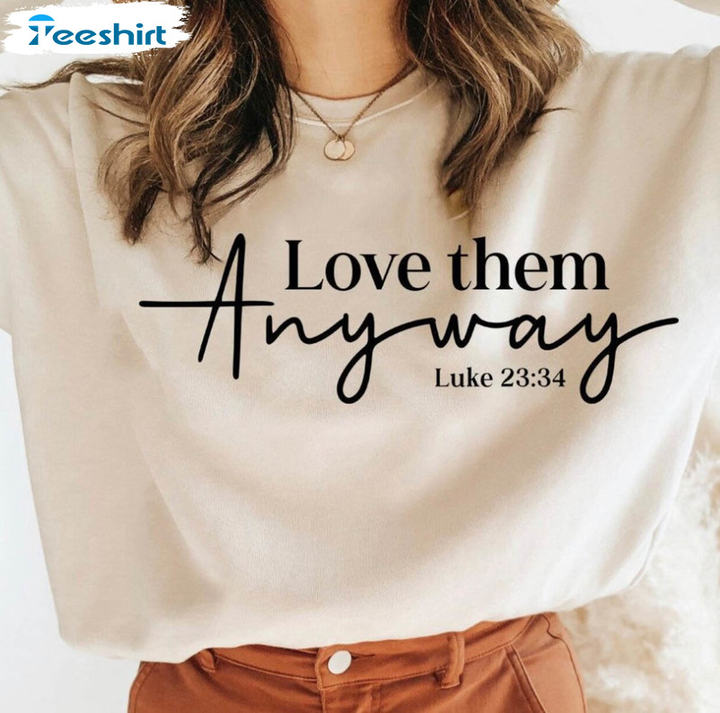 Love Them Anyway Luke 23 34 Shirt, Trending Unisex T-shirt Sweater