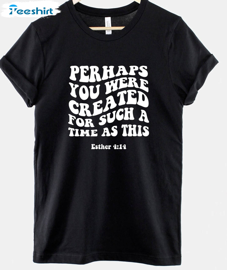 Perhaps You Were Created Shirt, Religious Bible Unisex T-shirt Long Sleeve