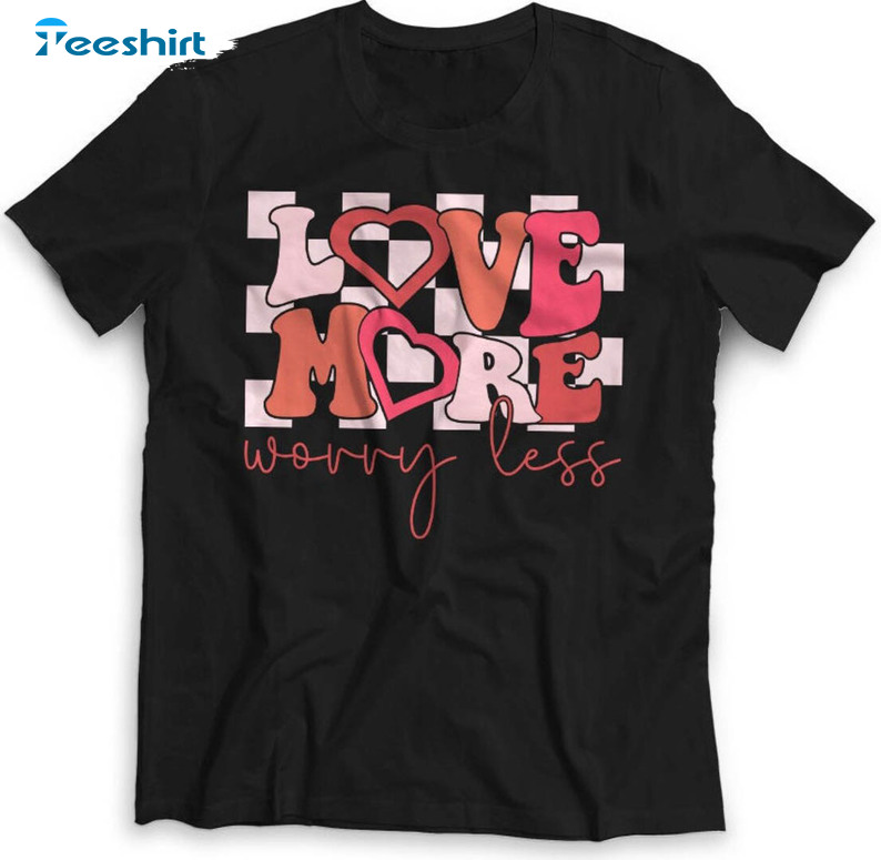 Love More Worry Less Shirt, Valentines Day Trendy Long Sleeve Unisex T-shirt