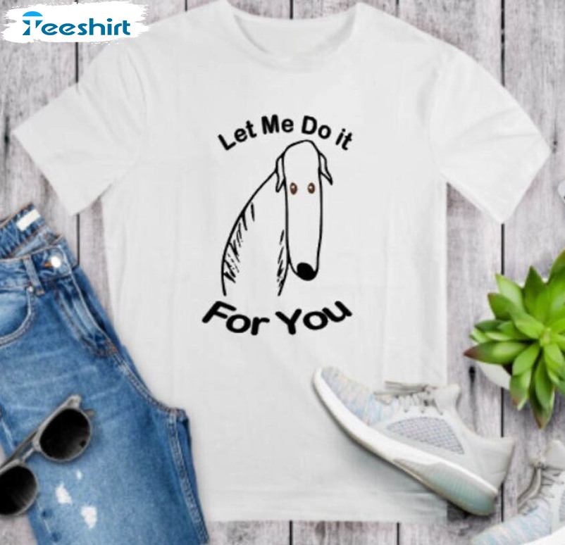 Tiktok Let Me Do It For You Dog Meme Shirt, Funny Trend Long Sleeve Unisex Hoodie