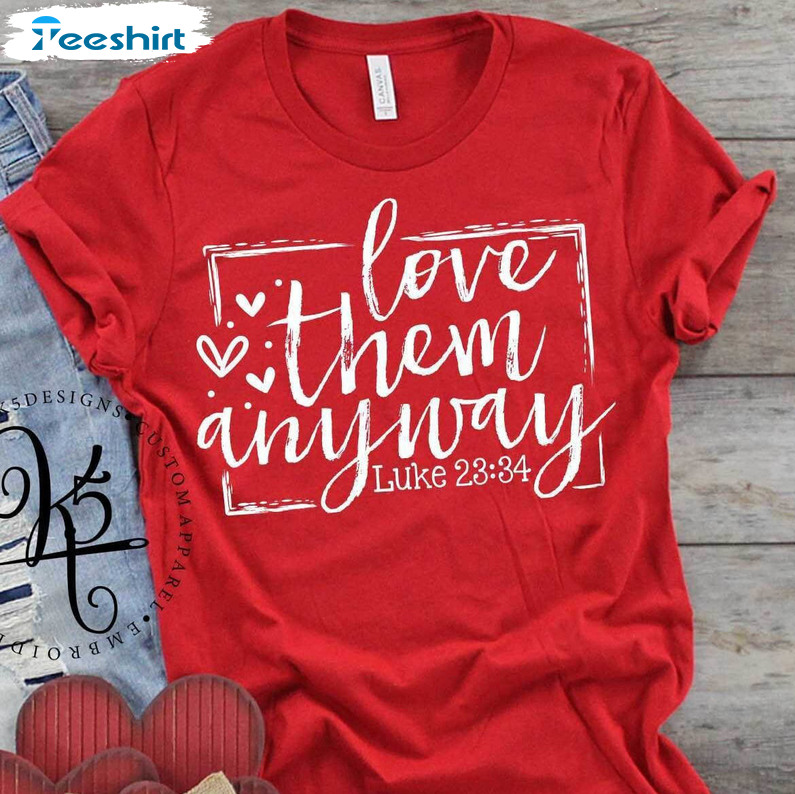 Love Them Anyway Luke 23 34 Love Shirt, Valentines Day Sweater Short Sleeve