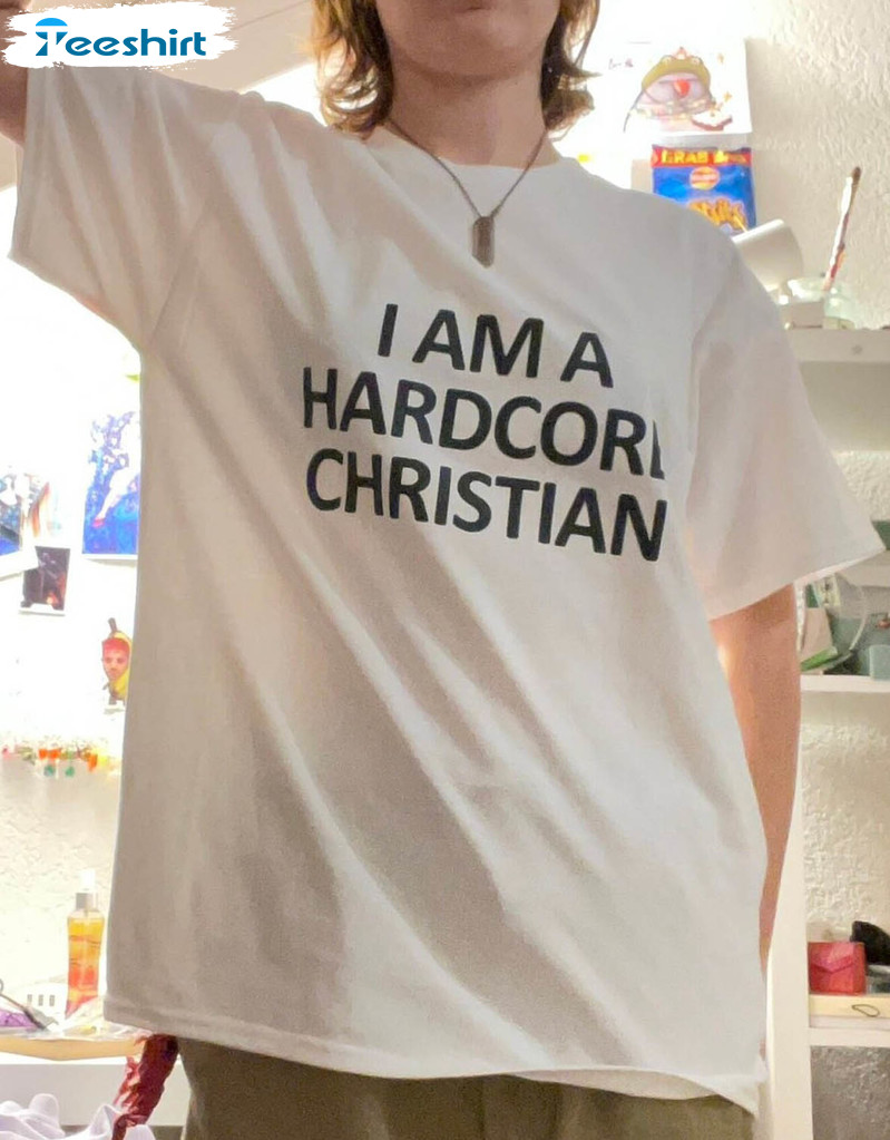 I Am A Hardcore Christian Trendy Shirt, Trending Unisex T-shirt Short Sleeve