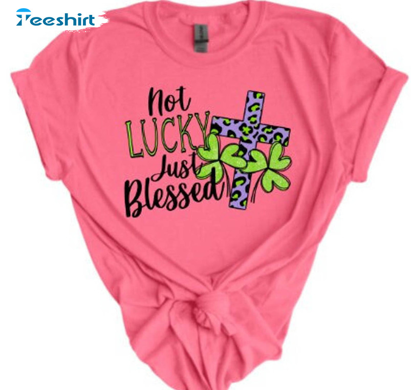 Not Lucky Just Blessed Trendy Shirt, St Patricks Day Crewneck Short Sleeve