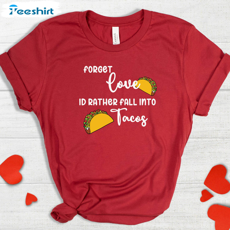 Funny Forget Love I'd Rather Fall Into Tacos Shirt, Valentines Day Long Sleeve Unisex T-shirt