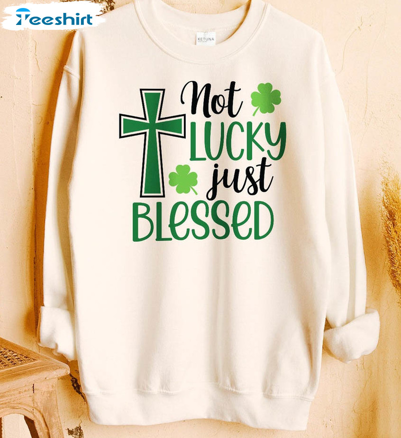 Not Lucky Just Blessed Shirt, Saint Patricks Day Unisex Hoodie Long Sleeve