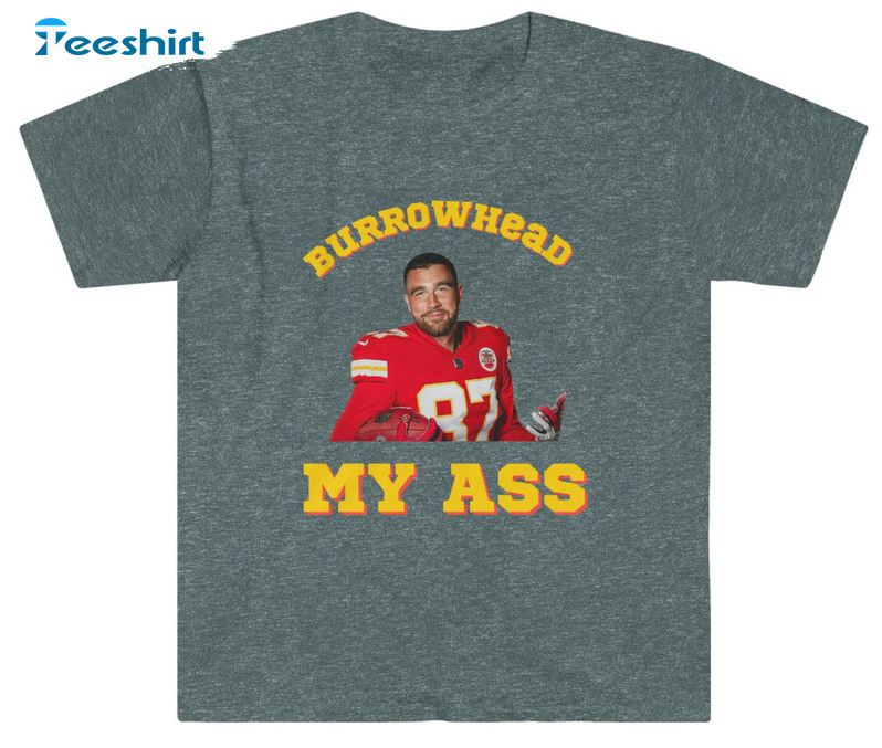 Burrowhead My Ass Trendy Shirt, Kansas City Football Unisex Hoodie Crewneck