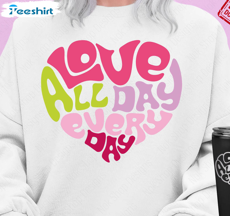 Love All Day Every Day Shirt, Valentine Day Cute Unisex T-shirt Crewneck