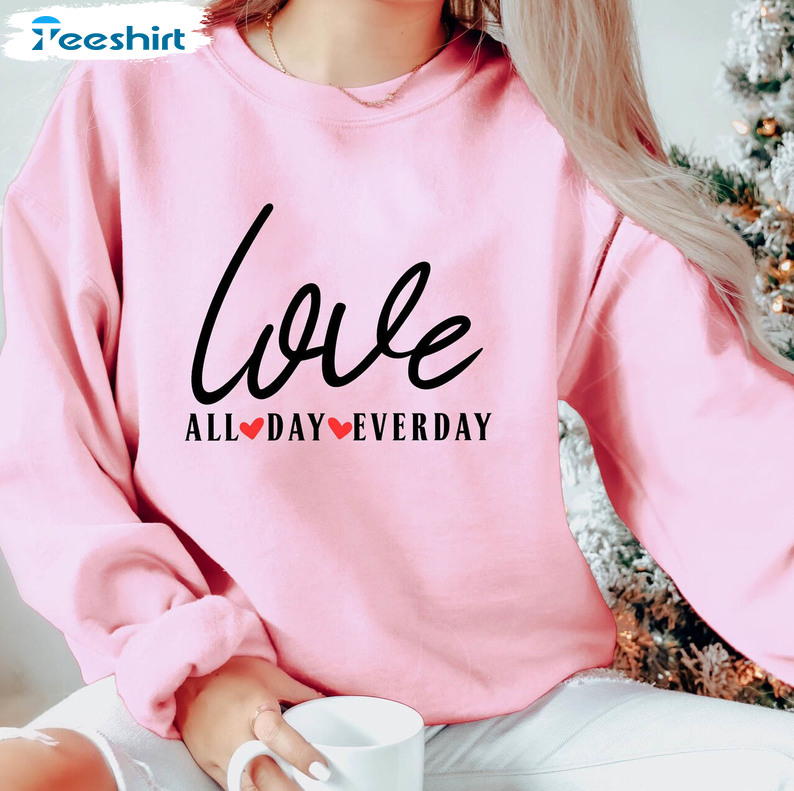 Love All Day Every Day Shirt, Valentines Day Love Tee Tops Tee Tops