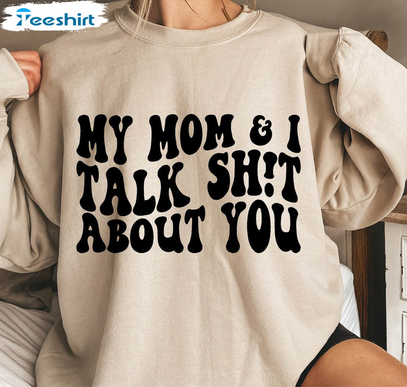 My Mom And I Talk Shit About You Shirt, Funny Mom And Daughter Short Sleeve Crewneck