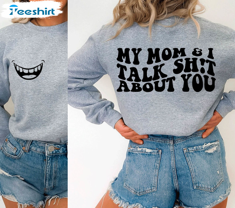 My Mom And I Talk Shit About You Funny Shirt, Motivational Crewneck Sweatshirt