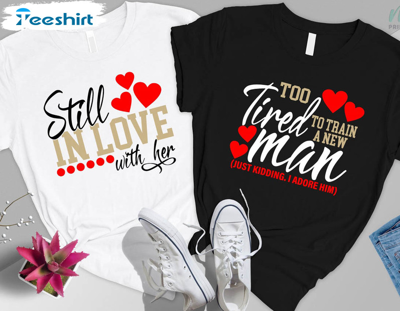 Still In Love With Her Too Tired To Train A New Man Shirt, Trending Couple Short Sleeve Tee Tops