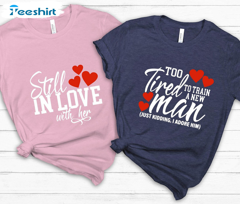 Still In Love With Her Too Tired To Train A New Man Shirt, Cute Couple Tee Tops Unisex Hoodie