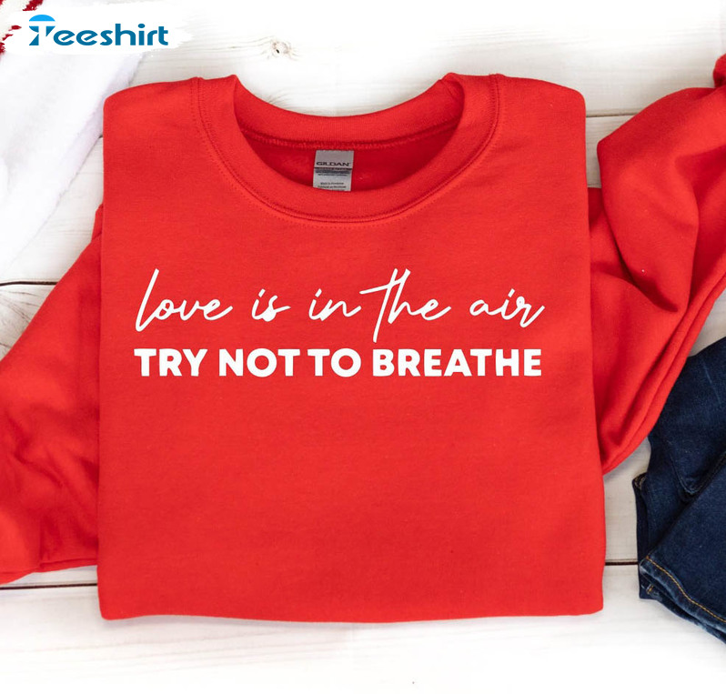 Love Is In The Air Try Not To Breathe Trendy Shirt, Funny Valentines Day Unisex Hoodie Sweater