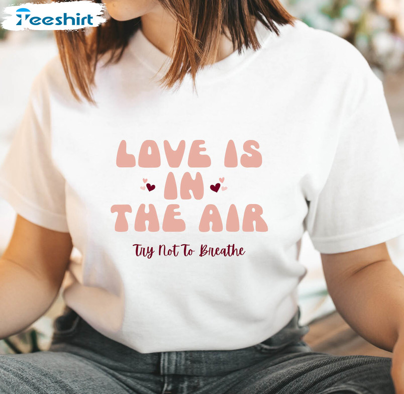 Love Is In The Air Try Not To Breathe Shirt, Funny Valentines Tee Tops Unisex Hoodie