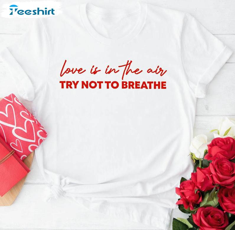 Love Is In The Air Try Not To Breathe Shirt, Cute Valentines Unisex Hoodie Crewneck