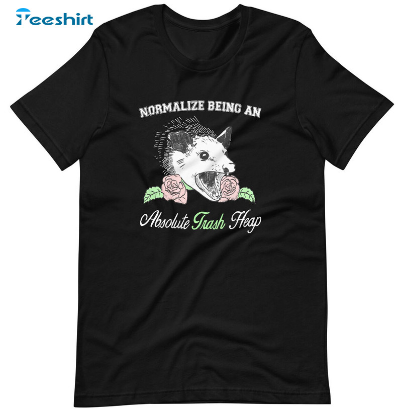 Normalize Being An Absolute Trash Heap Shirt, Trending Crewneck Unisex T-shirt