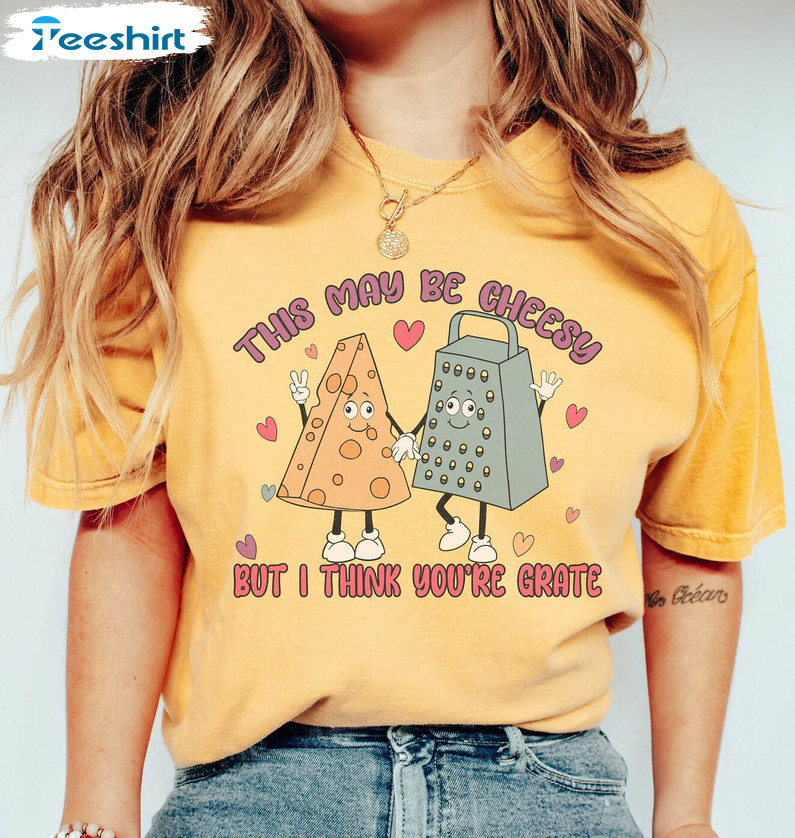 This May Be Cheesy But I Think You're Grate Shirt, Funny Couple Unisex Hoodie Long Sleeve