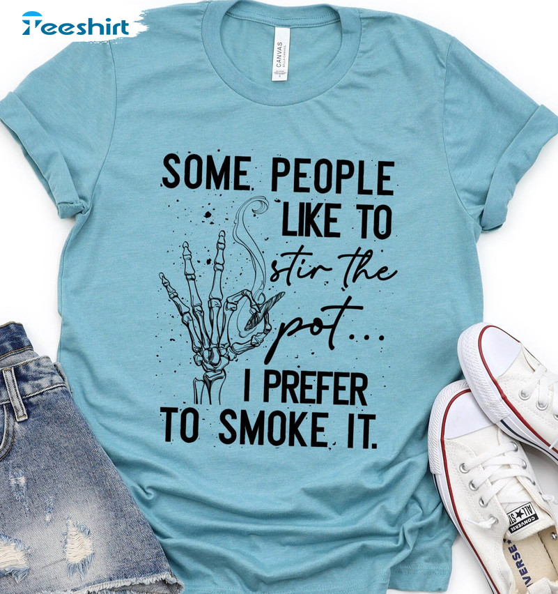 Some People Like To Stir The Pot I Prefer To Smoke It Shirt, Trending Unisex Hoodie Long Sleeve