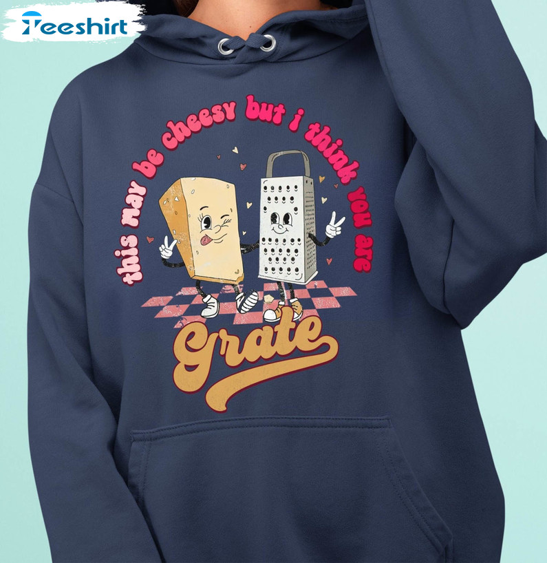 This May Be Cheesy But I Think You're Grate Cute Shirt, Cheesy Valentine Couples Long Sleeve Unisex Hoodie
