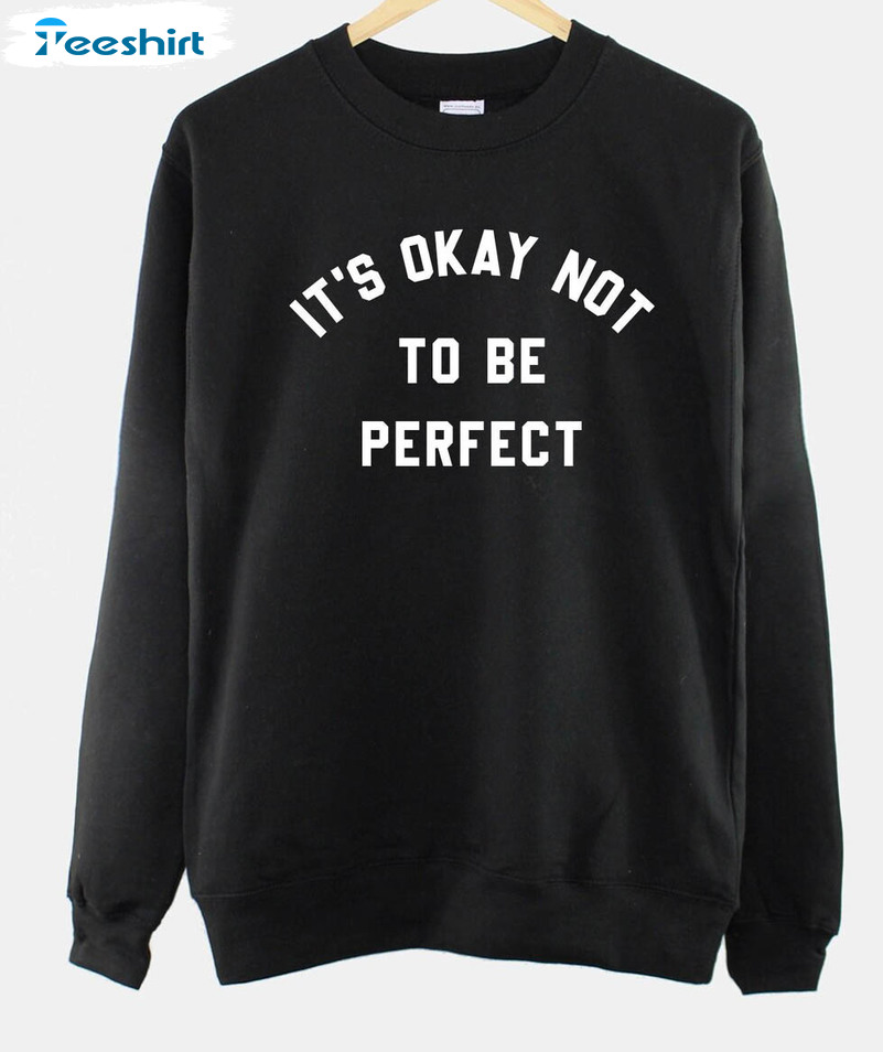 It's Okay Not To Be Perfect Shirt, Mental Health Slogan Crewneck Unisex Hoodie