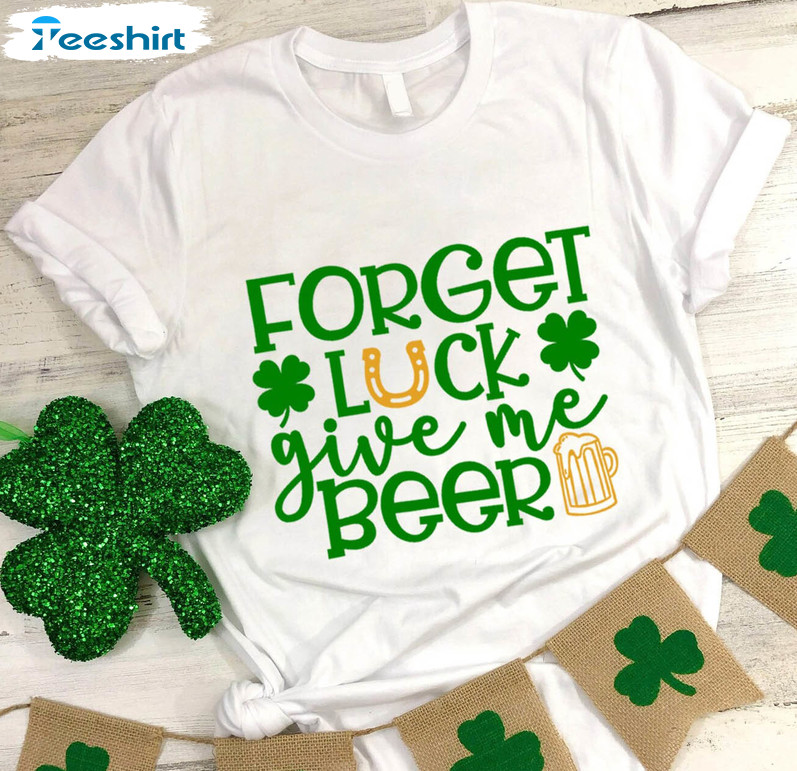 Forget Luck Give Me Beer Funny Shirt, St Patrick Day Tee Tops Unisex T-shirt