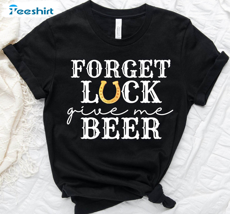 Forget Luck Give Me Beer Shirt, Funny Irish Drinking Long Sleeve Unisex T-shirt