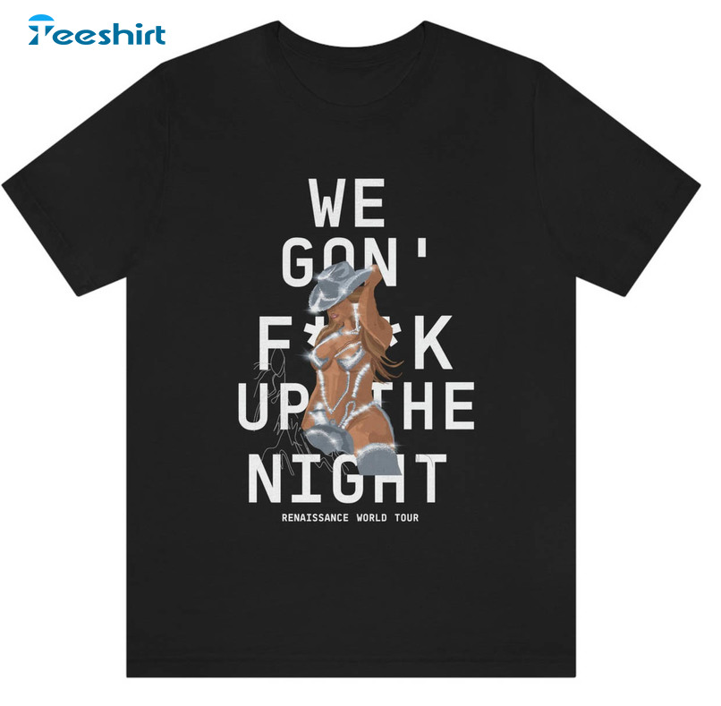 We Gon Fuck Up The Night Shirt, Beyonce Renaissance World Tour Long Sleeve Unisex T-shirt