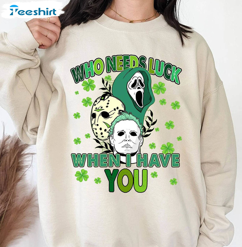 Who Needs Luck When I Have You Funny Shirt, St Patricks Day Horror Movie Long Sleeve