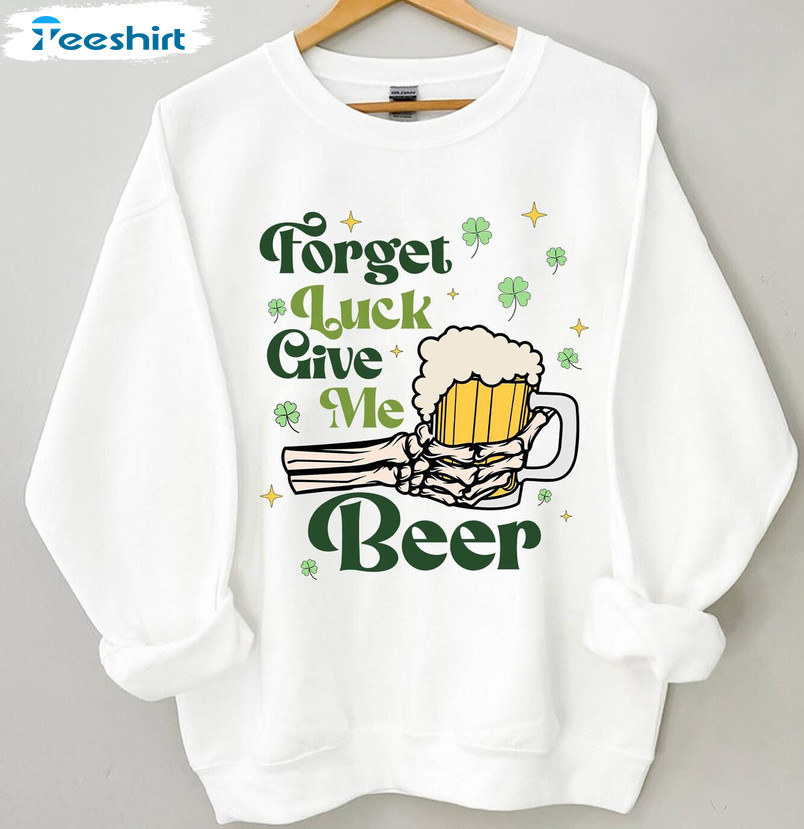 Forget Luck Give Me Beer Funny St Patricks Day Sweatshirt, Unisex T-shirt