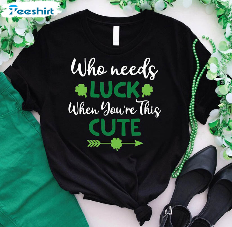 Who Needs Luck When You're This Cute Funny Shirt, Shamrock Irish Short Sleeve Sweater