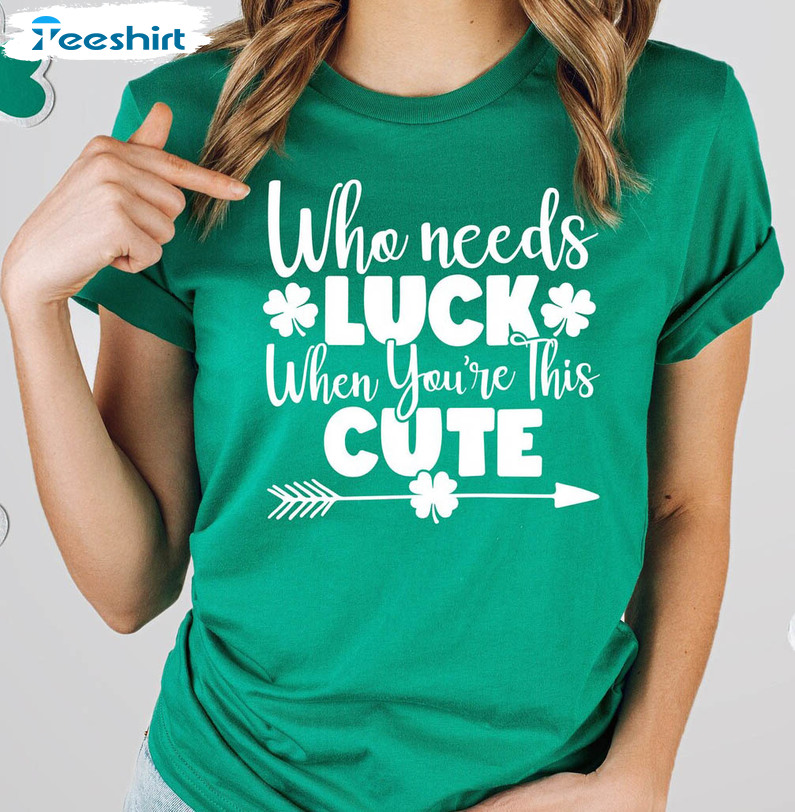 Who Needs Luck When You're This Cute Shirt, Trending Patricks Day Short Sleeve Sweater