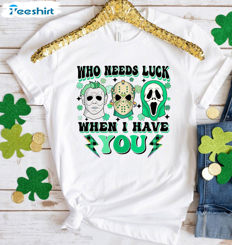 Who Needs Luck When I Have You Scary Shirt, St Patricks Day Horror Movie Unisex T-shirt Long Sleeve