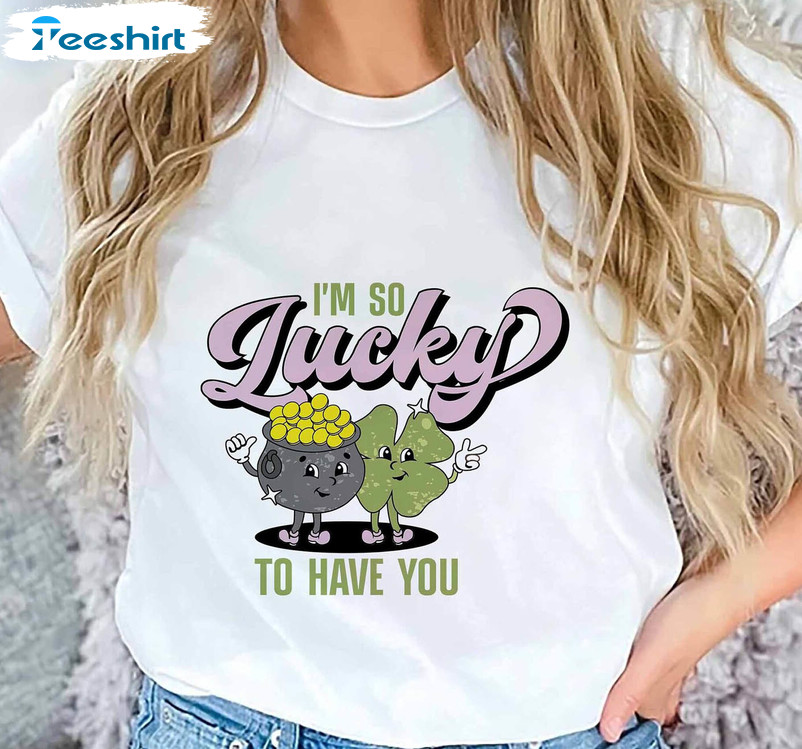 I'm So Lucky To Have You Funny Shirt, Lucky Shamrock Clover Tee Tops Unisex Hoodie