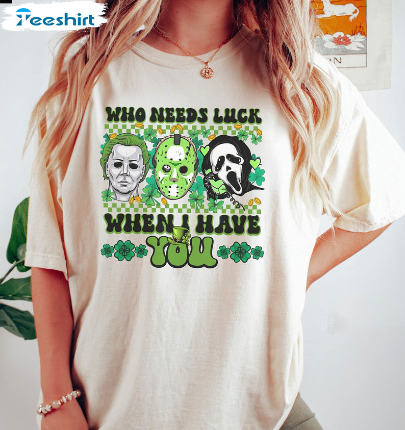 Who Needs Luck When I Have You Shirt, Scary Movies St Patricks Day Long Sleeve Unisex T-shirt