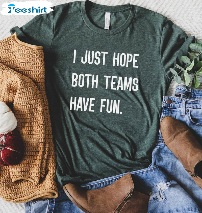 I Just Hope Both Teams Have Fun Trendy Shirt, Yay Sports Team Unisex Hoodie Long Sleeve