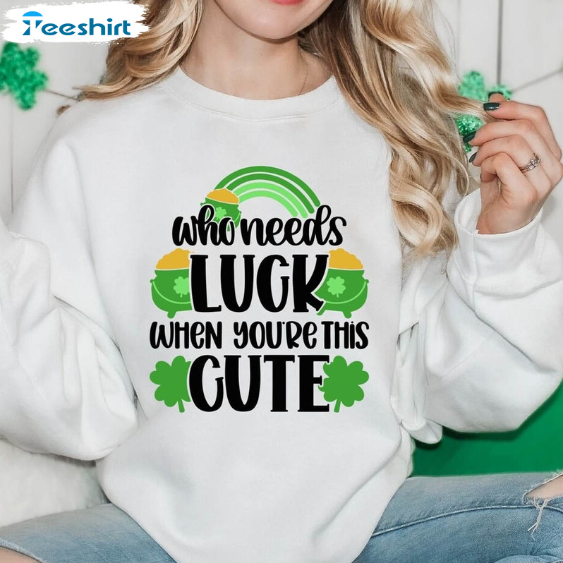 Who Needs Luck When You're This Cute Shirt, Funny St Patricks Day Tee Tops Short Sleeve