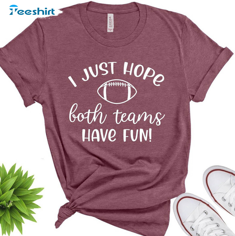 I Just Hope Both Teams Have Fun Shirt Football Shirt Superbowl Sweatshirt -  Best Seller Shirts Design In Usa