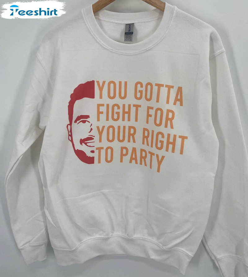 You Gotta Fight For Your Right To Party Shirt, Trending Unisex Hoodie Crewneck