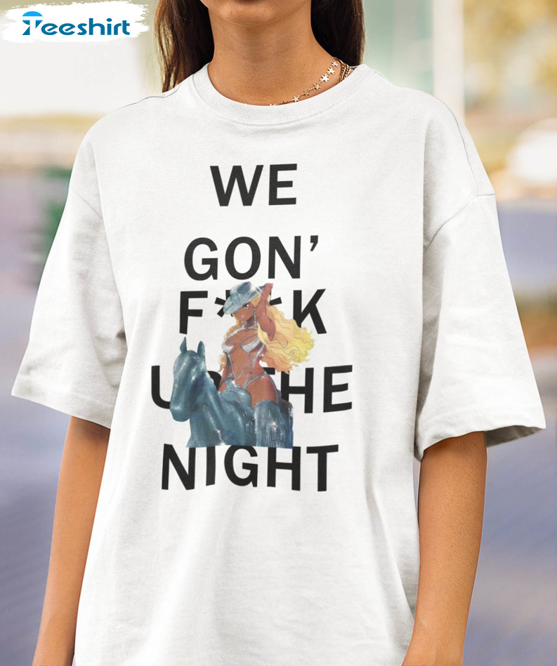 We Gon Fuck Up The Night Shirt, Renaissance Tour Crewneck Sweatshirt