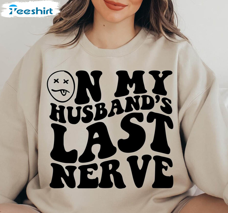 On My Husband's Last Nerve Funny Shirt, Funny Husband Quotes Unisex Hoodie  Crewneck