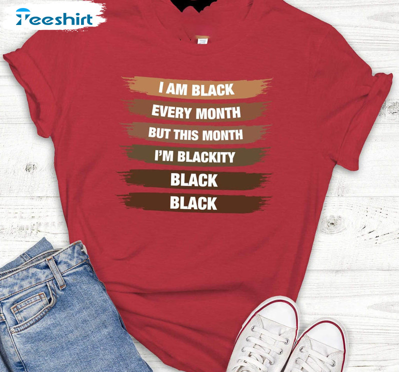 I Am Black Every Month But This Month I'm Blackity Sweatshirt, Unisex T-shirt