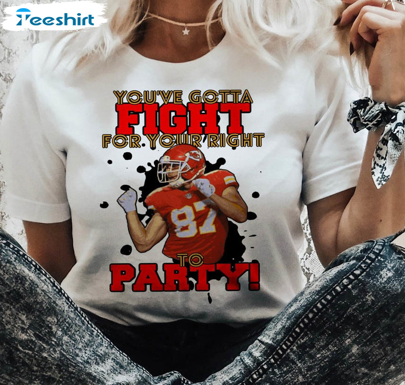 You Gotta Fight For Your Right To Party Shirt, Travis Kelce Football Unisex Hoodie Long Sleeve