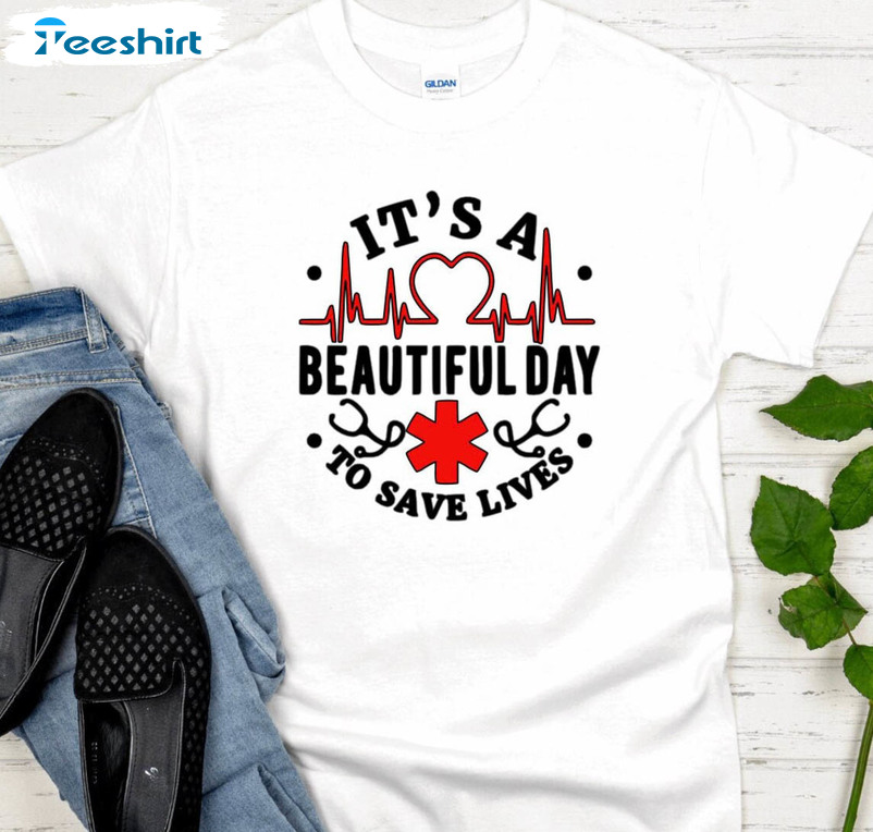 It's Beautiful Day To Save Lives Shirt, Lives Nurse Doctors Crewneck Unisex Hoodie