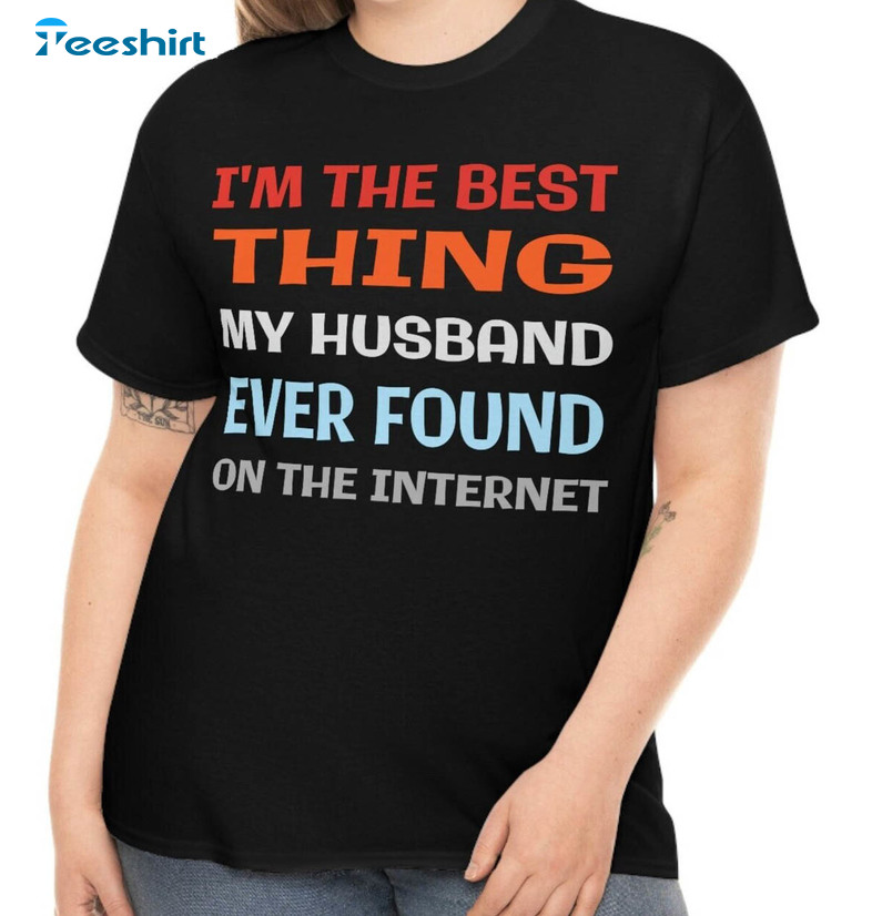 I'm The Best Thing My Wife Ever Found On The Internet Shirt, Trendy Unisex Hoodie Crewneck