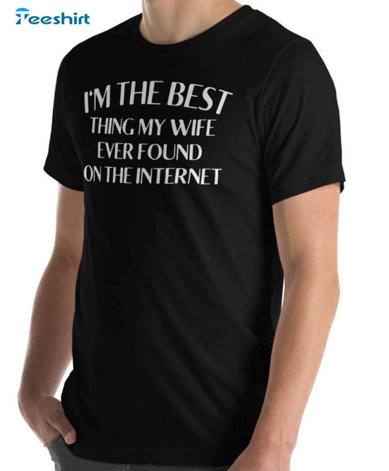 I'm The Best Thing My Wife Ever Found On The Internet Shirt, Husband Anniversary Long Sleeve