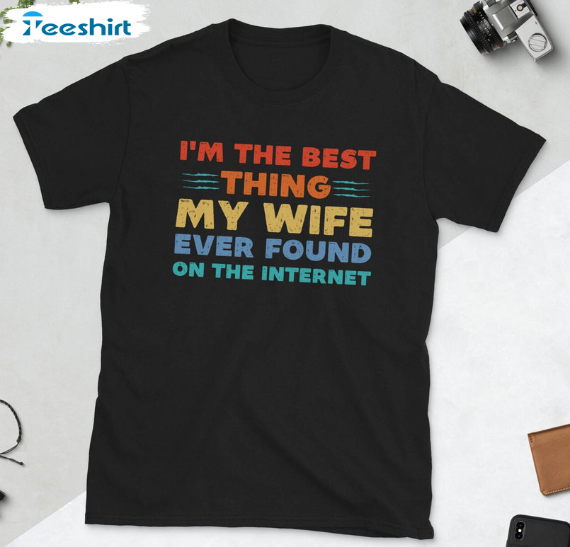 I'm The Best Thing My Wife Ever Found On The Internet Shirt, Trendy Crewneck Long Sleeve