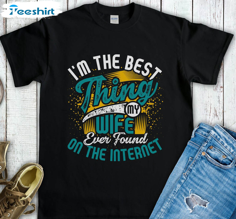 I'm The Best Thing My Wife Ever Found On The Internet Funny Long Sleeve , Crewneck