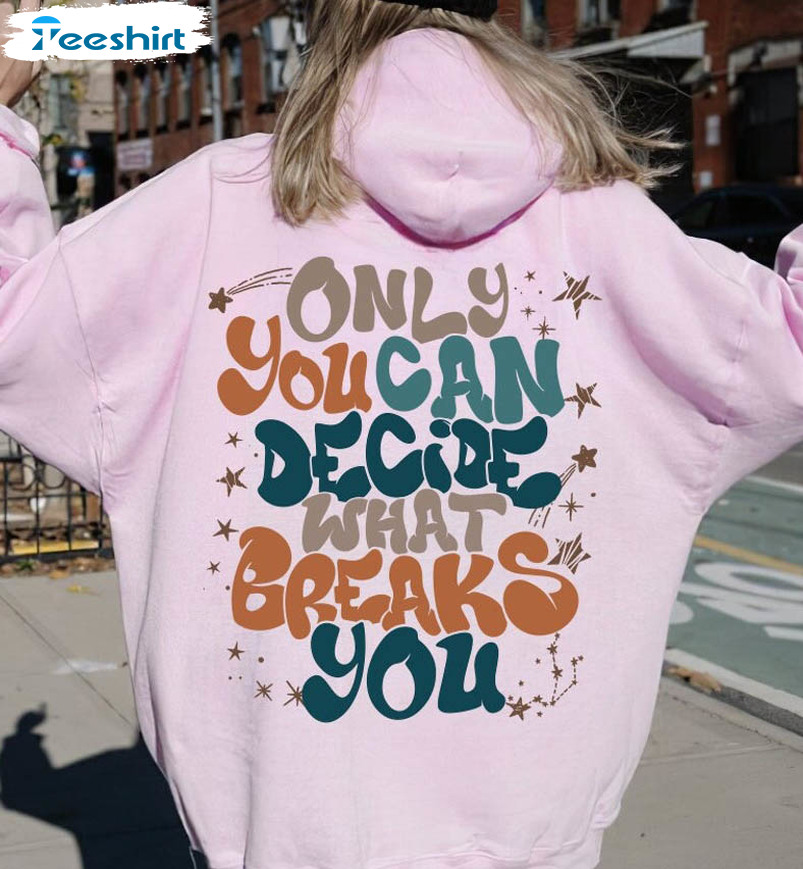 Only You Can Decide What Breaks You Sweatshirt, Motivational Long Sleeve Unisex T-shirt